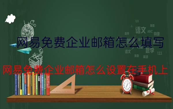 网易免费企业邮箱怎么填写 网易免费企业邮箱怎么设置在手机上？